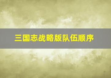 三国志战略版队伍顺序