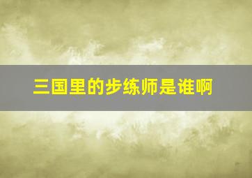 三国里的步练师是谁啊