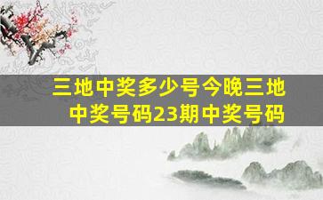 三地中奖多少号今晚三地中奖号码23期中奖号码