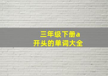 三年级下册a开头的单词大全