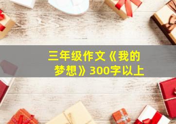 三年级作文《我的梦想》300字以上