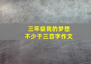 三年级我的梦想不少于三百字作文