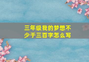 三年级我的梦想不少于三百字怎么写