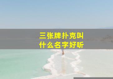 三张牌扑克叫什么名字好听