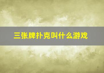 三张牌扑克叫什么游戏