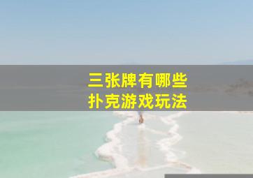 三张牌有哪些扑克游戏玩法