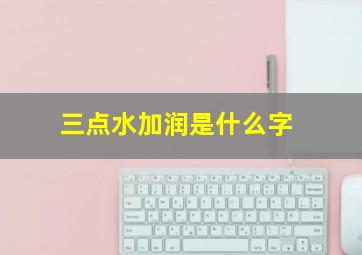 三点水加润是什么字