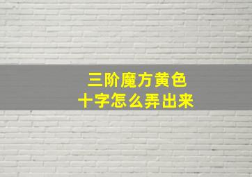 三阶魔方黄色十字怎么弄出来