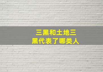 三黑和土地三黑代表了哪类人