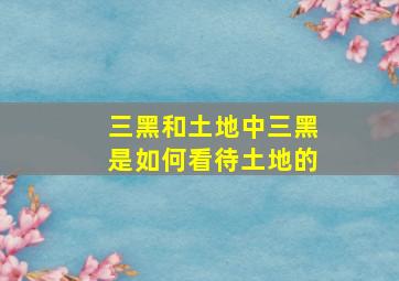 三黑和土地中三黑是如何看待土地的