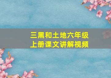 三黑和土地六年级上册课文讲解视频