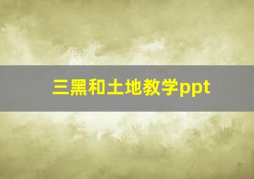 三黑和土地教学ppt