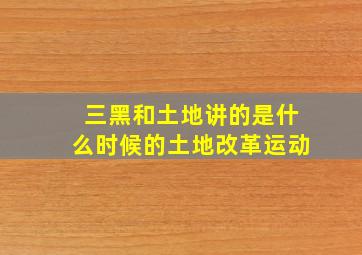 三黑和土地讲的是什么时候的土地改革运动