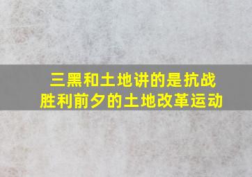 三黑和土地讲的是抗战胜利前夕的土地改革运动