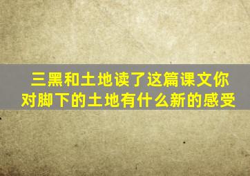 三黑和土地读了这篇课文你对脚下的土地有什么新的感受