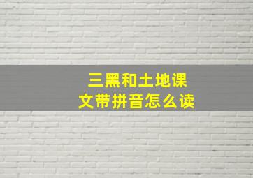 三黑和土地课文带拼音怎么读