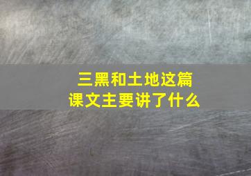 三黑和土地这篇课文主要讲了什么