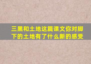 三黑和土地这篇课文你对脚下的土地有了什么新的感受