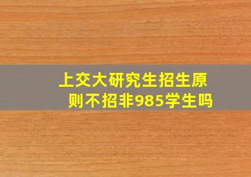 上交大研究生招生原则不招非985学生吗