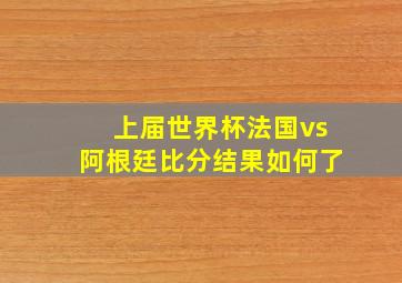 上届世界杯法国vs阿根廷比分结果如何了