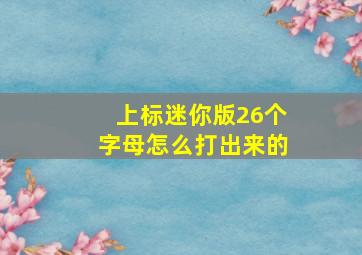 上标迷你版26个字母怎么打出来的