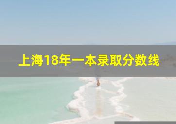 上海18年一本录取分数线