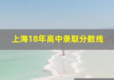 上海18年高中录取分数线