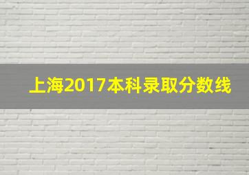 上海2017本科录取分数线