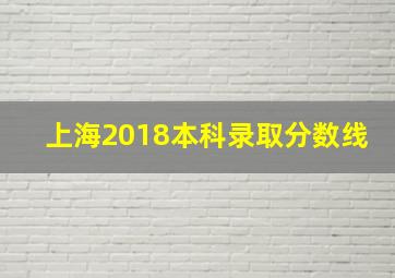 上海2018本科录取分数线