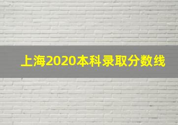 上海2020本科录取分数线