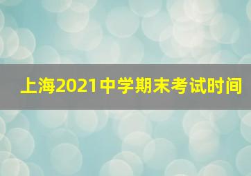 上海2021中学期末考试时间