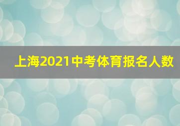 上海2021中考体育报名人数