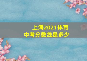 上海2021体育中考分数线是多少