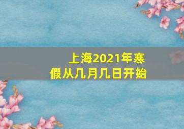 上海2021年寒假从几月几日开始