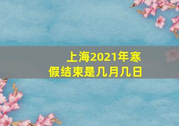 上海2021年寒假结束是几月几日