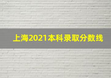 上海2021本科录取分数线