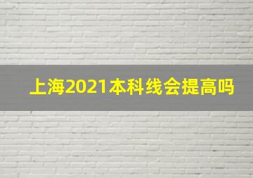 上海2021本科线会提高吗