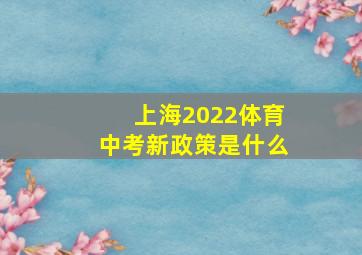 上海2022体育中考新政策是什么