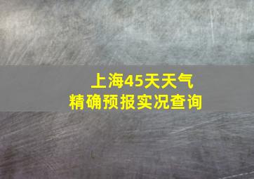 上海45天天气精确预报实况查询