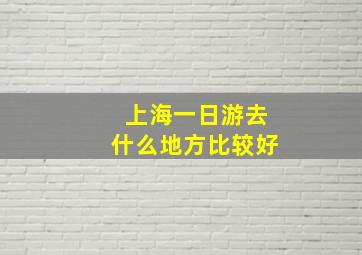 上海一日游去什么地方比较好