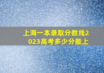 上海一本录取分数线2023高考多少分能上