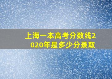 上海一本高考分数线2020年是多少分录取