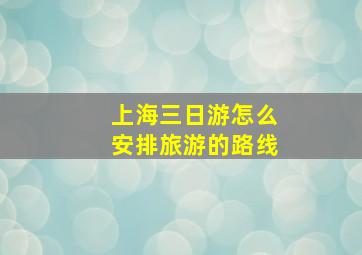 上海三日游怎么安排旅游的路线