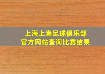 上海上港足球俱乐部官方网站查询比赛结果