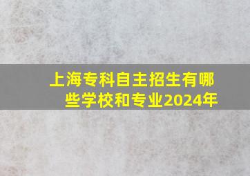 上海专科自主招生有哪些学校和专业2024年