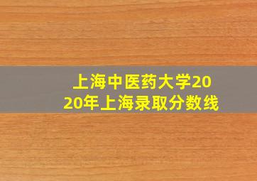 上海中医药大学2020年上海录取分数线