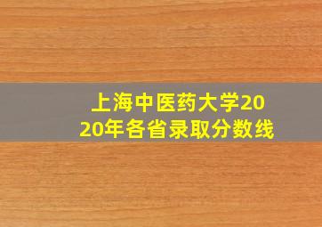 上海中医药大学2020年各省录取分数线