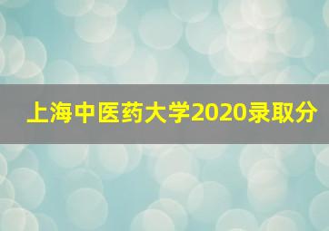 上海中医药大学2020录取分