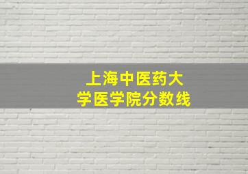 上海中医药大学医学院分数线