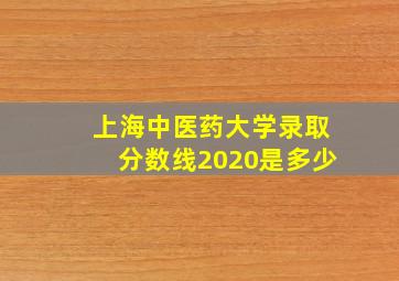 上海中医药大学录取分数线2020是多少